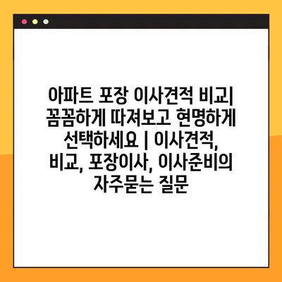 아파트 포장 이사견적 비교| 꼼꼼하게 따져보고 현명하게 선택하세요 | 이사견적, 비교, 포장이사, 이사준비