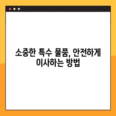 아파트 이사, 특수 물품은 안전하게!  포장 이사업체 선택 가이드| 경험 & 실적 확인 필수 | 이삿짐센터, 특수 물품, 안전 이사, 이사 팁