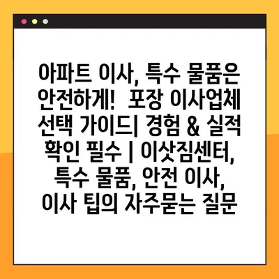 아파트 이사, 특수 물품은 안전하게!  포장 이사업체 선택 가이드| 경험 & 실적 확인 필수 | 이삿짐센터, 특수 물품, 안전 이사, 이사 팁