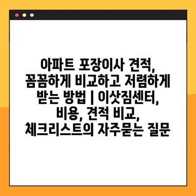 아파트 포장이사 견적, 꼼꼼하게 비교하고 저렴하게 받는 방법 | 이삿짐센터, 비용, 견적 비교, 체크리스트