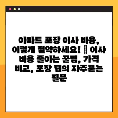 아파트 포장 이사 비용, 이렇게 절약하세요! | 이사 비용 줄이는 꿀팁, 가격 비교, 포장 팁