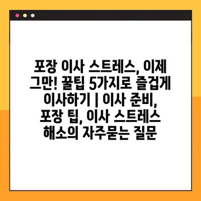 포장 이사 스트레스, 이제 그만! 꿀팁 5가지로 즐겁게 이사하기 | 이사 준비, 포장 팁, 이사 스트레스 해소