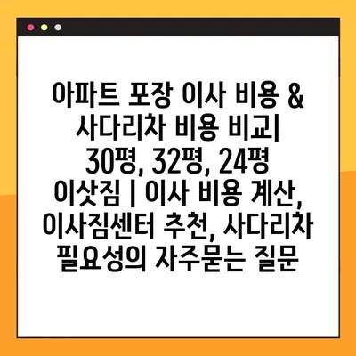아파트 포장 이사 비용 & 사다리차 비용 비교| 30평, 32평, 24평 이삿짐 | 이사 비용 계산, 이사짐센터 추천, 사다리차 필요성