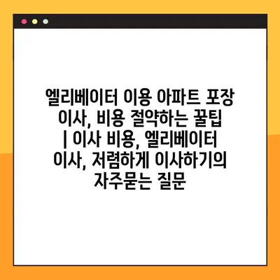 엘리베이터 이용 아파트 포장 이사, 비용 절약하는 꿀팁 | 이사 비용, 엘리베이터 이사, 저렴하게 이사하기