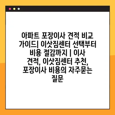 아파트 포장이사 견적 비교 가이드| 이삿짐센터 선택부터 비용 절감까지 | 이사 견적, 이삿짐센터 추천, 포장이사 비용