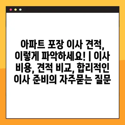 아파트 포장 이사 견적, 이렇게 파악하세요! | 이사 비용, 견적 비교, 합리적인 이사 준비