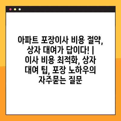 아파트 포장이사 비용 절약, 상자 대여가 답이다! | 이사 비용 최적화, 상자 대여 팁, 포장 노하우