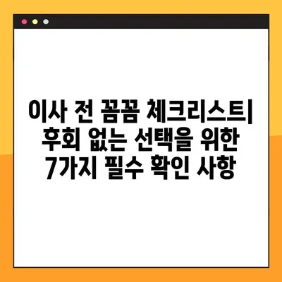 이사 후회는 멈춰! 꼭 알아야 할 7가지 필수 체크리스트 | 이사 준비, 이사 전 확인 사항, 이사 후 후회 방지