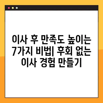 이사 후회는 멈춰! 꼭 알아야 할 7가지 필수 체크리스트 | 이사 준비, 이사 전 확인 사항, 이사 후 후회 방지