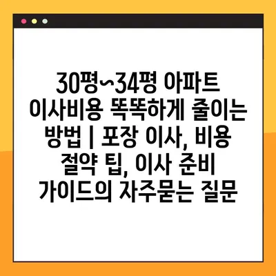 30평~34평 아파트 이사비용 똑똑하게 줄이는 방법 | 포장 이사, 비용 절약 팁, 이사 준비 가이드