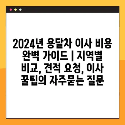 2024년 용달차 이사 비용 완벽 가이드 | 지역별 비교, 견적 요청, 이사 꿀팁