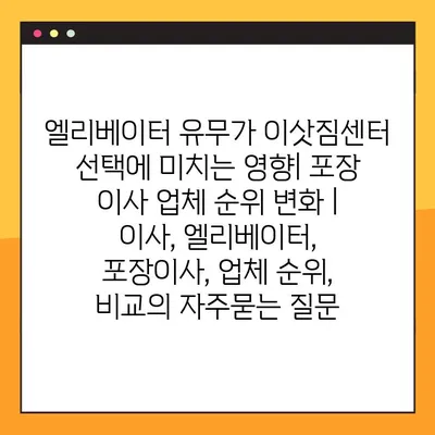 엘리베이터 유무가 이삿짐센터 선택에 미치는 영향| 포장 이사 업체 순위 변화 | 이사, 엘리베이터, 포장이사, 업체 순위, 비교