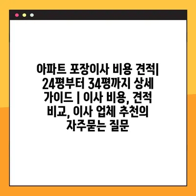 아파트 포장이사 비용 견적| 24평부터 34평까지 상세 가이드 | 이사 비용, 견적 비교, 이사 업체 추천