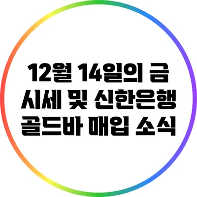 12월 14일의 금 시세 및 신한은행 골드바 매입 소식