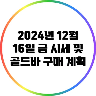 2024년 12월 16일 금 시세 및 골드바 구매 계획