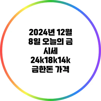 2024년 12월 8일 오늘의 금 시세: 24k/18k/14k 금한돈 가격
