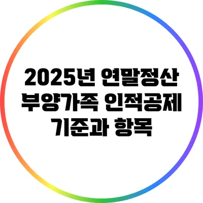 2025년 연말정산 부양가족 인적공제 기준과 항목