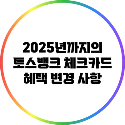 2025년까지의 토스뱅크 체크카드 혜택 변경 사항