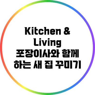 Kitchen & Living: 포장이사와 함께 하는 새 집 꾸미기