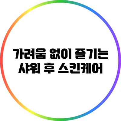 가려움 없이 즐기는 샤워 후 스킨케어