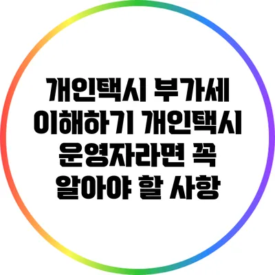 개인택시 부가세 이해하기: 개인택시 운영자라면 꼭 알아야 할 사항