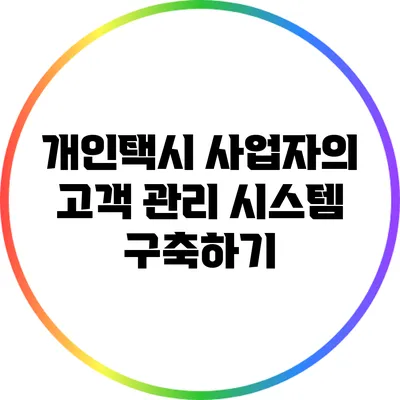 개인택시 사업자의 고객 관리 시스템 구축하기