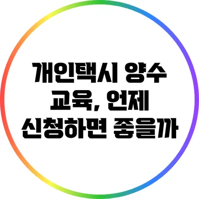 개인택시 양수 교육, 언제 신청하면 좋을까?