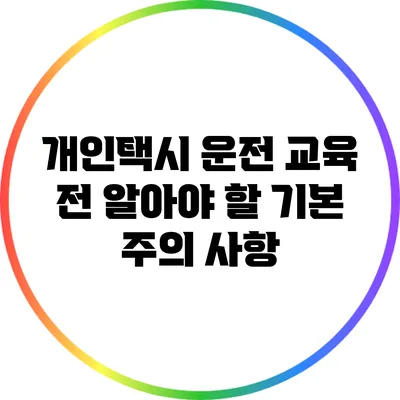 개인택시 운전 교육 전 알아야 할 기본 주의 사항