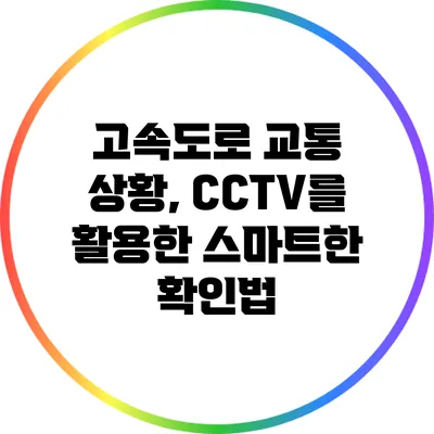고속도로 교통 상황, CCTV를 활용한 스마트한 확인법