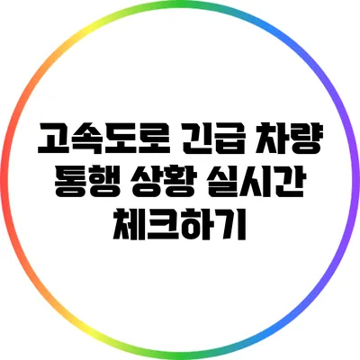 고속도로 긴급 차량 통행 상황 실시간 체크하기