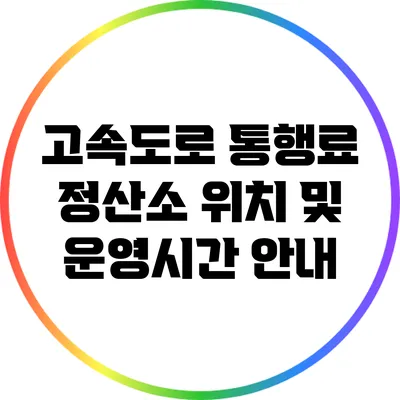 고속도로 통행료 정산소 위치 및 운영시간 안내