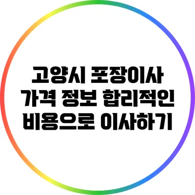 고양시 포장이사 가격 정보: 합리적인 비용으로 이사하기
