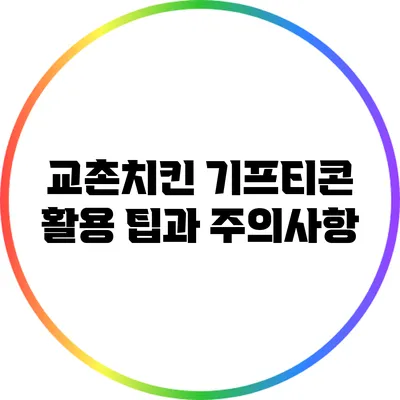 교촌치킨 기프티콘 활용 팁과 주의사항