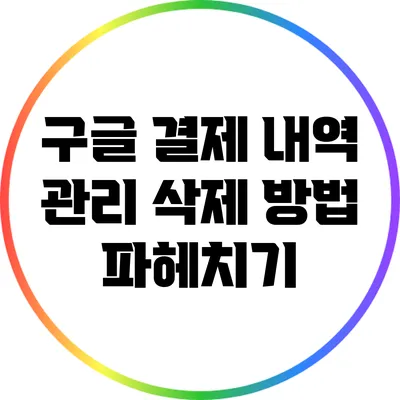 구글 결제 내역 관리: 삭제 방법 파헤치기