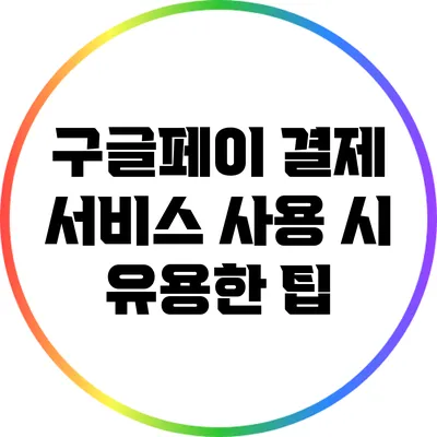 구글페이 결제 서비스 사용 시 유용한 팁