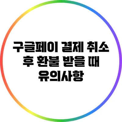 구글페이 결제 취소 후 환불 받을 때 유의사항