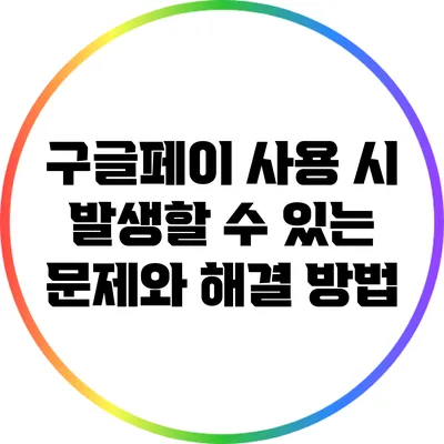 구글페이 사용 시 발생할 수 있는 문제와 해결 방법