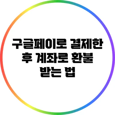 구글페이로 결제한 후 계좌로 환불 받는 법