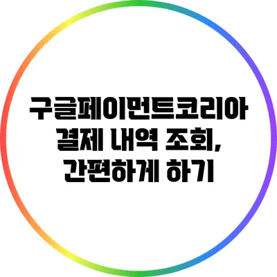 구글페이먼트코리아 결제 내역 조회, 간편하게 하기