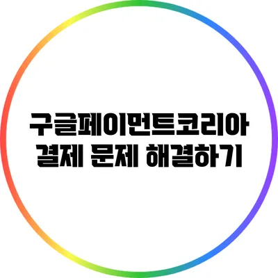 구글페이먼트코리아 결제 문제 해결하기