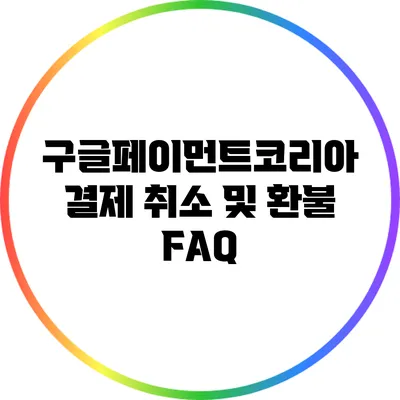 구글페이먼트코리아 결제 취소 및 환불 FAQ