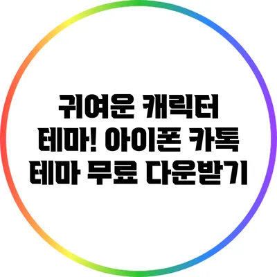 귀여운 캐릭터 테마! 아이폰 카톡 테마 무료 다운받기