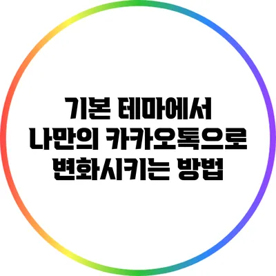 기본 테마에서 나만의 카카오톡으로 변화시키는 방법