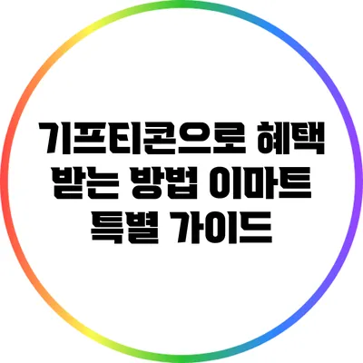 기프티콘으로 혜택 받는 방법: 이마트 특별 가이드