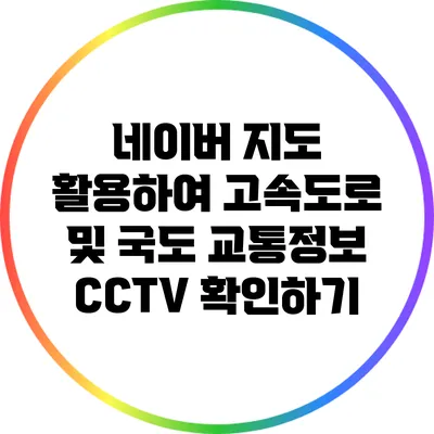 네이버 지도 활용하여 고속도로 및 국도 교통정보 CCTV 확인하기
