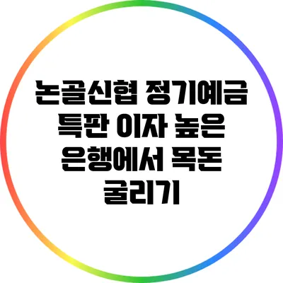 논골신협 정기예금 특판: 이자 높은 은행에서 목돈 굴리기