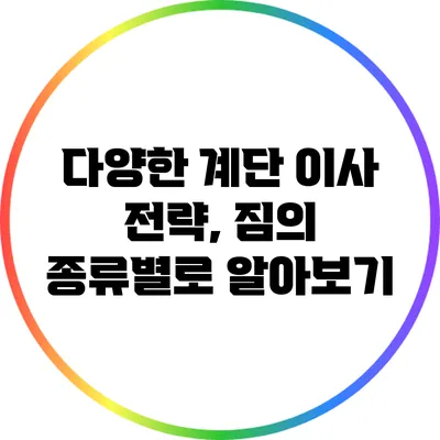 다양한 계단 이사 전략, 짐의 종류별로 알아보기