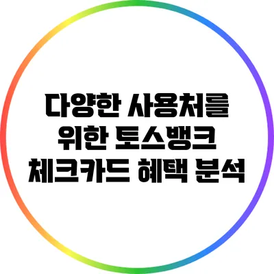다양한 사용처를 위한 토스뱅크 체크카드 혜택 분석
