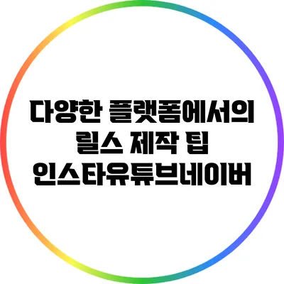 다양한 플랫폼에서의 릴스 제작 팁: 인스타/유튜브/네이버