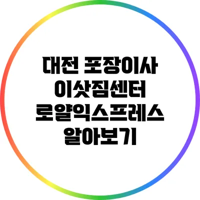 대전 포장이사 이삿짐센터 로얄익스프레스 알아보기